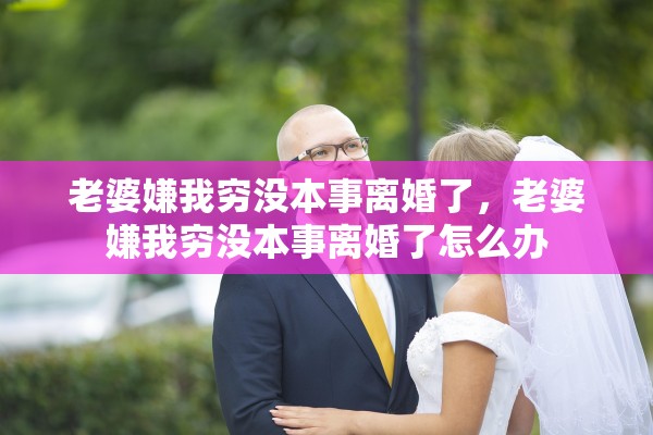 老婆嫌我穷没本事离婚了，老婆嫌我穷没本事离婚了怎么办