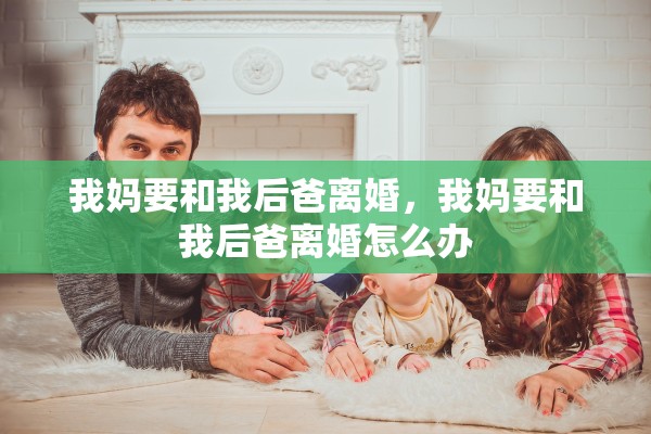 我妈要和我后爸离婚，我妈要和我后爸离婚怎么办