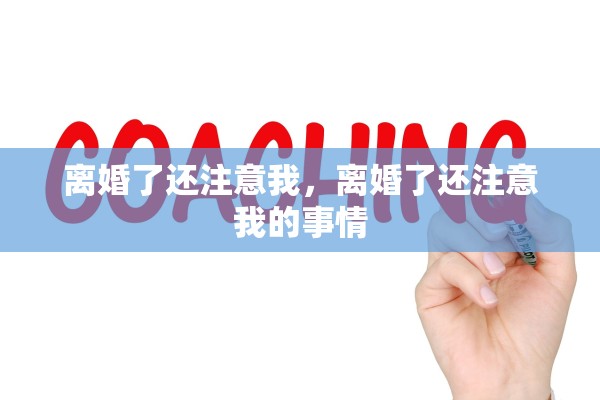 离婚了还注意我,离婚了还注意我的事情 离婚了还注意我,离婚了还注意我的事情