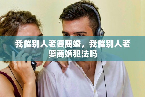 我催别人老婆离婚，我催别人老婆离婚犯法吗