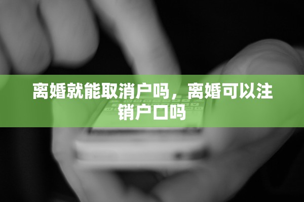 离婚就能取消户吗，离婚可以注销户口吗