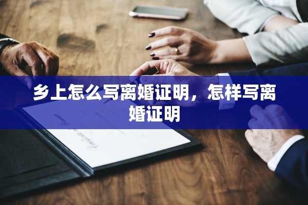 乡上怎么写离婚证明，怎样写离婚证明