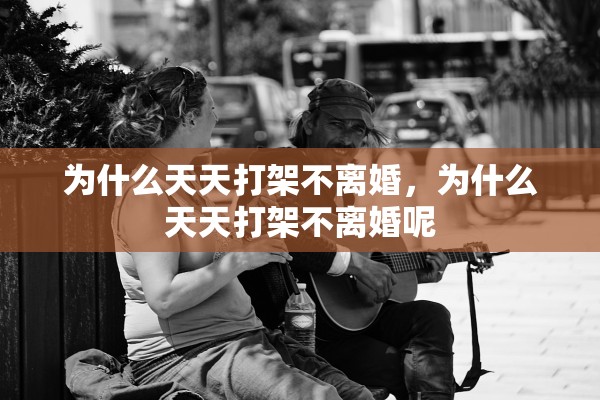 为什么天天打架不离婚,为什么天天打架不离婚呢 为什么天天打架不离婚,为什么天天打架不离婚呢