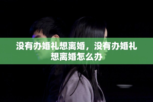 没有办婚礼想离婚，没有办婚礼想离婚怎么办