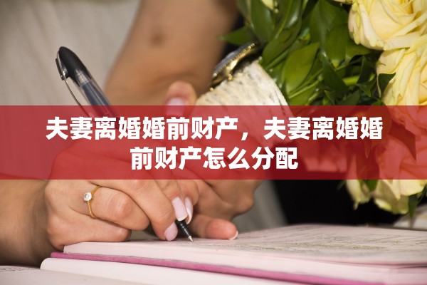 夫妻离婚婚前财产，夫妻离婚婚前财产怎么分配