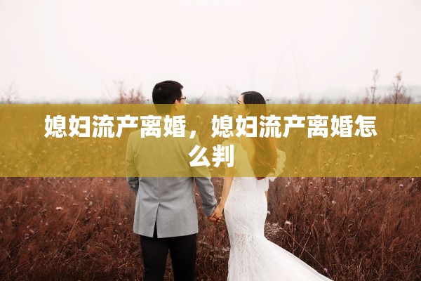 媳妇流产离婚，媳妇流产离婚怎么判