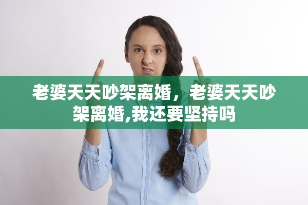 老婆天天吵架离婚,老婆天天吵架离婚,我还要坚持吗 老婆天天吵架离婚,老婆天天吵架离婚,我还要坚持吗