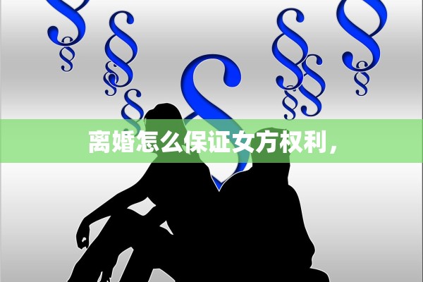 离婚怎么保证女方权利, 离婚怎么保证女方权利,
