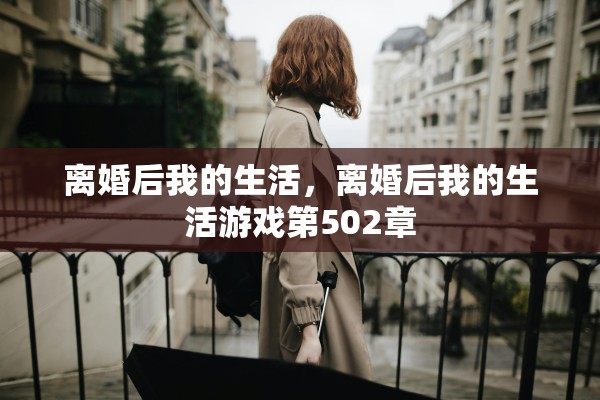 离婚后我的生活,离婚后我的生活游戏第502章 离婚后我的生活,离婚后我的生活游戏第502章