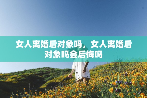 女人离婚后对象吗，女人离婚后对象吗会后悔吗