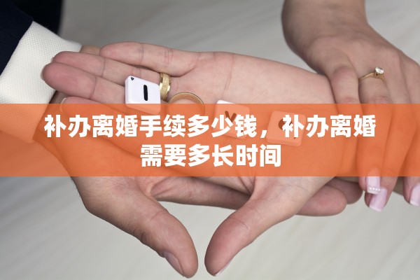 补办离婚手续多少钱，补办离婚需要多长时间