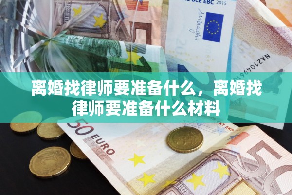 离婚找律师要准备什么，离婚找律师要准备什么材料
