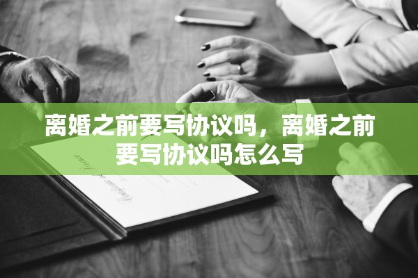 离婚之前要写协议吗，离婚之前要写协议吗怎么写