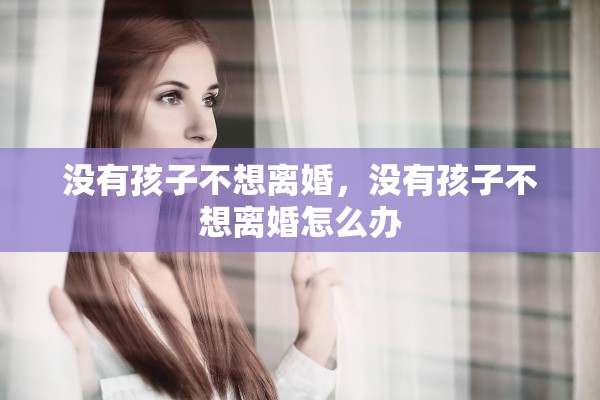 没有孩子不想离婚，没有孩子不想离婚怎么办