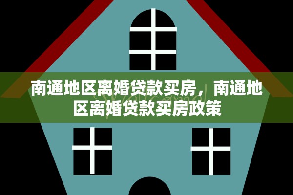 南通地区离婚贷款买房,南通地区离婚贷款买房政策 南通地区离婚贷款买房,南通地区离婚贷款买房政策