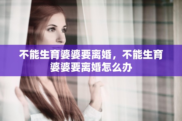 不能生育婆婆要离婚，不能生育婆婆要离婚怎么办