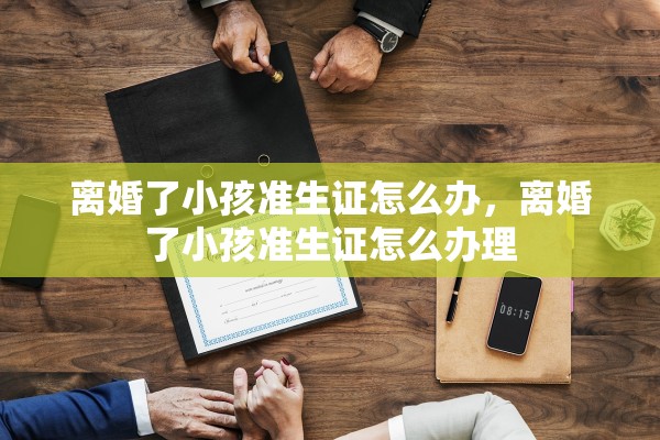 离婚了小孩准生证怎么办，离婚了小孩准生证怎么办理