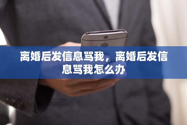 离婚后发信息骂我，离婚后发信息骂我怎么办