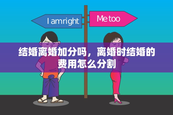结婚离婚加分吗，离婚时结婚的费用怎么分割