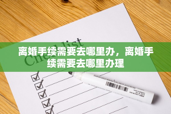 离婚手续需要去哪里办,离婚手续需要去哪里办理 离婚手续需要去哪里办,离婚手续需要去哪里办理