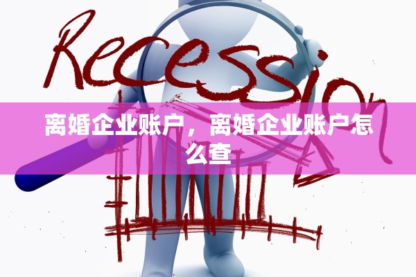 离婚企业账户,离婚企业账户怎么查 离婚企业账户,离婚企业账户怎么查