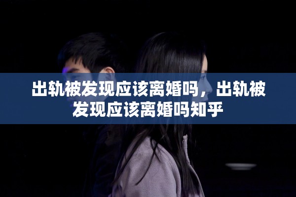 出轨被发现应该离婚吗，出轨被发现应该离婚吗知乎