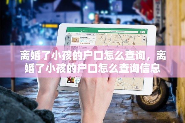 离婚了小孩的户口怎么查询，离婚了小孩的户口怎么查询信息