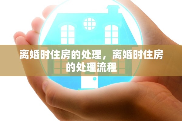 离婚时住房的处理，离婚时住房的处理流程