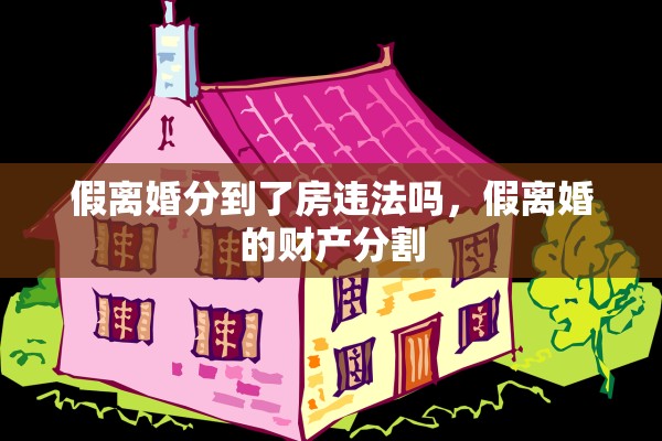 假离婚分到了房违法吗，假离婚的财产分割