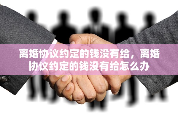 离婚协议约定的钱没有给,离婚协议约定的钱没有给怎么办 离婚协议约定的钱没有给,离婚协议约定的钱没有给怎么办