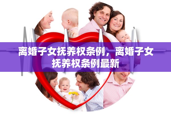 离婚子女抚养权条例,离婚子女抚养权条例最新 离婚子女抚养权条例,离婚子女抚养权条例最新
