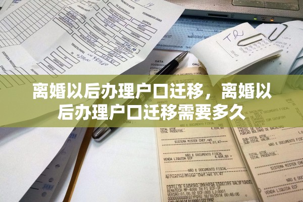 离婚以后办理户口迁移，离婚以后办理户口迁移需要多久