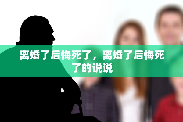 离婚了后悔死了,离婚了后悔死了的说说 离婚了后悔死了,离婚了后悔死了的说说