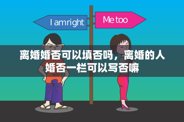 离婚婚否可以填否吗，离婚的人婚否一栏可以写否嘛