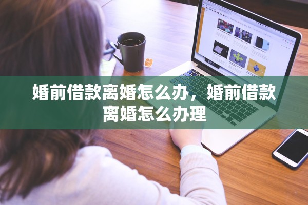 婚前借款离婚怎么办，婚前借款离婚怎么办理