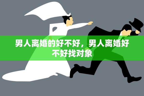 男人离婚的好不好，男人离婚好不好找对象