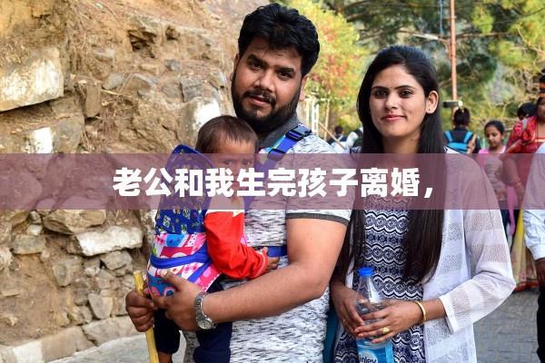 老公和我生完孩子离婚，