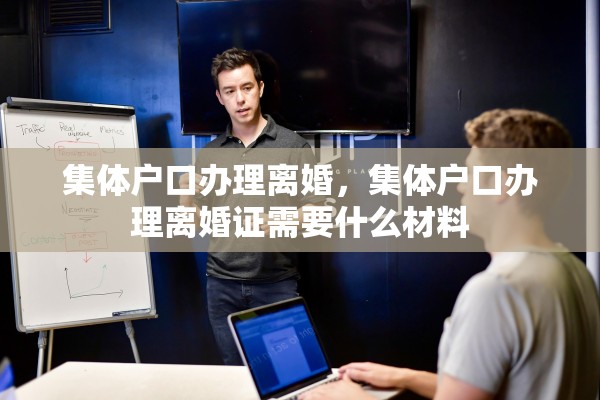 集体户口办理离婚,集体户口办理离婚证需要什么材料 集体户口办理离婚,集体户口办理离婚证需要什么材料