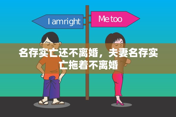 名存实亡还不离婚,夫妻名存实亡拖着不离婚 名存实亡还不离婚,夫妻名存实亡拖着不离婚