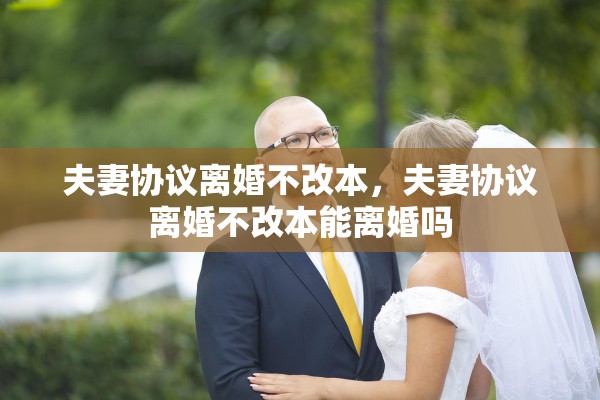 夫妻协议离婚不改本，夫妻协议离婚不改本能离婚吗