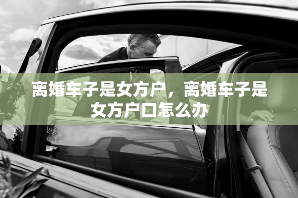 离婚车子是女方户，离婚车子是女方户口怎么办