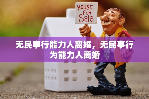 无民事行能力人离婚,无民事行为能力人离婚 无民事行能力人离婚,无民事行为能力人离婚