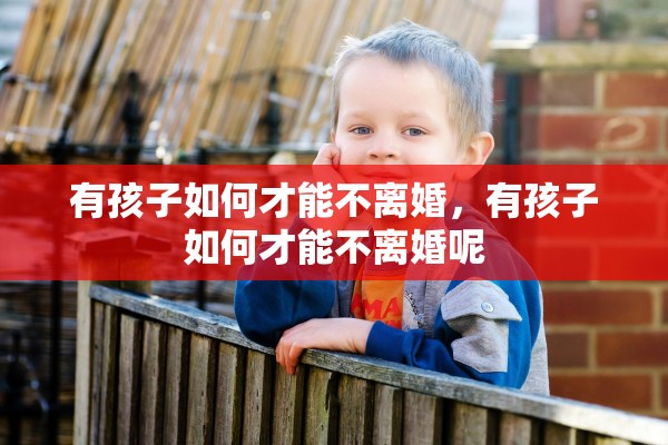 有孩子如何才能不离婚,有孩子如何才能不离婚呢 有孩子如何才能不离婚,有孩子如何才能不离婚呢