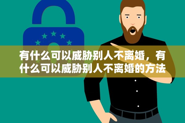 有什么可以威胁别人不离婚,有什么可以威胁别人不离婚的方法 有什么可以威胁别人不离婚,有什么可以威胁别人不离婚的方法
