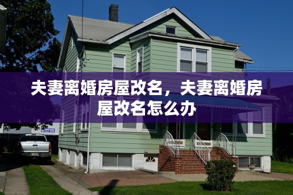 夫妻离婚房屋改名,夫妻离婚房屋改名怎么办 夫妻离婚房屋改名,夫妻离婚房屋改名怎么办