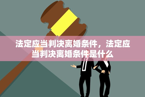法定应当判决离婚条件,法定应当判决离婚条件是什么 法定应当判决离婚条件,法定应当判决离婚条件是什么