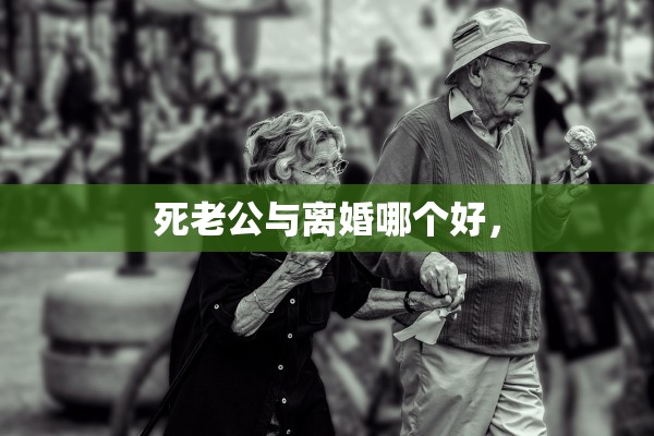 死老公与离婚哪个好，