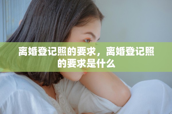 离婚登记照的要求,离婚登记照的要求是什么 离婚登记照的要求,离婚登记照的要求是什么