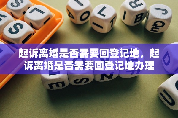 起诉离婚是否需要回登记地,起诉离婚是否需要回登记地办理 起诉离婚是否需要回登记地,起诉离婚是否需要回登记地办理