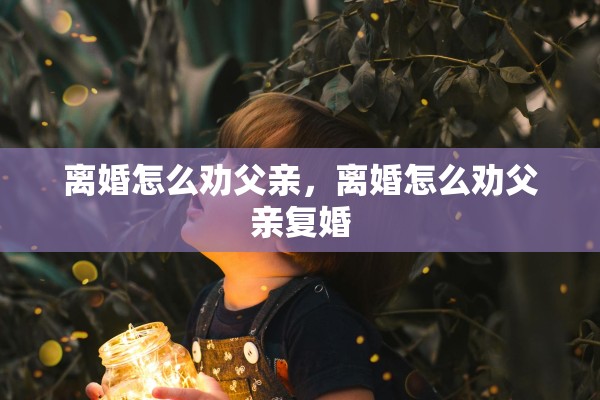 离婚怎么劝父亲，离婚怎么劝父亲复婚